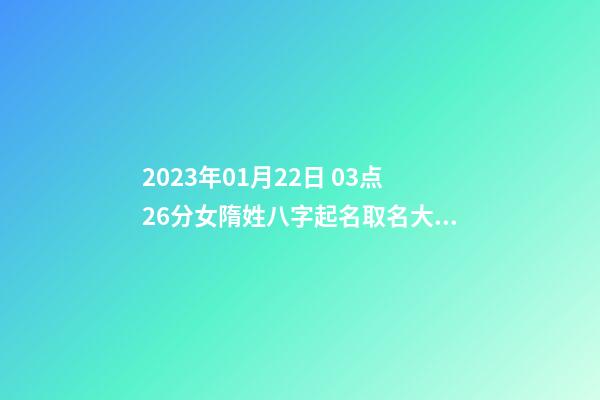 2023年01月22日 03点26分女隋姓八字起名取名大全